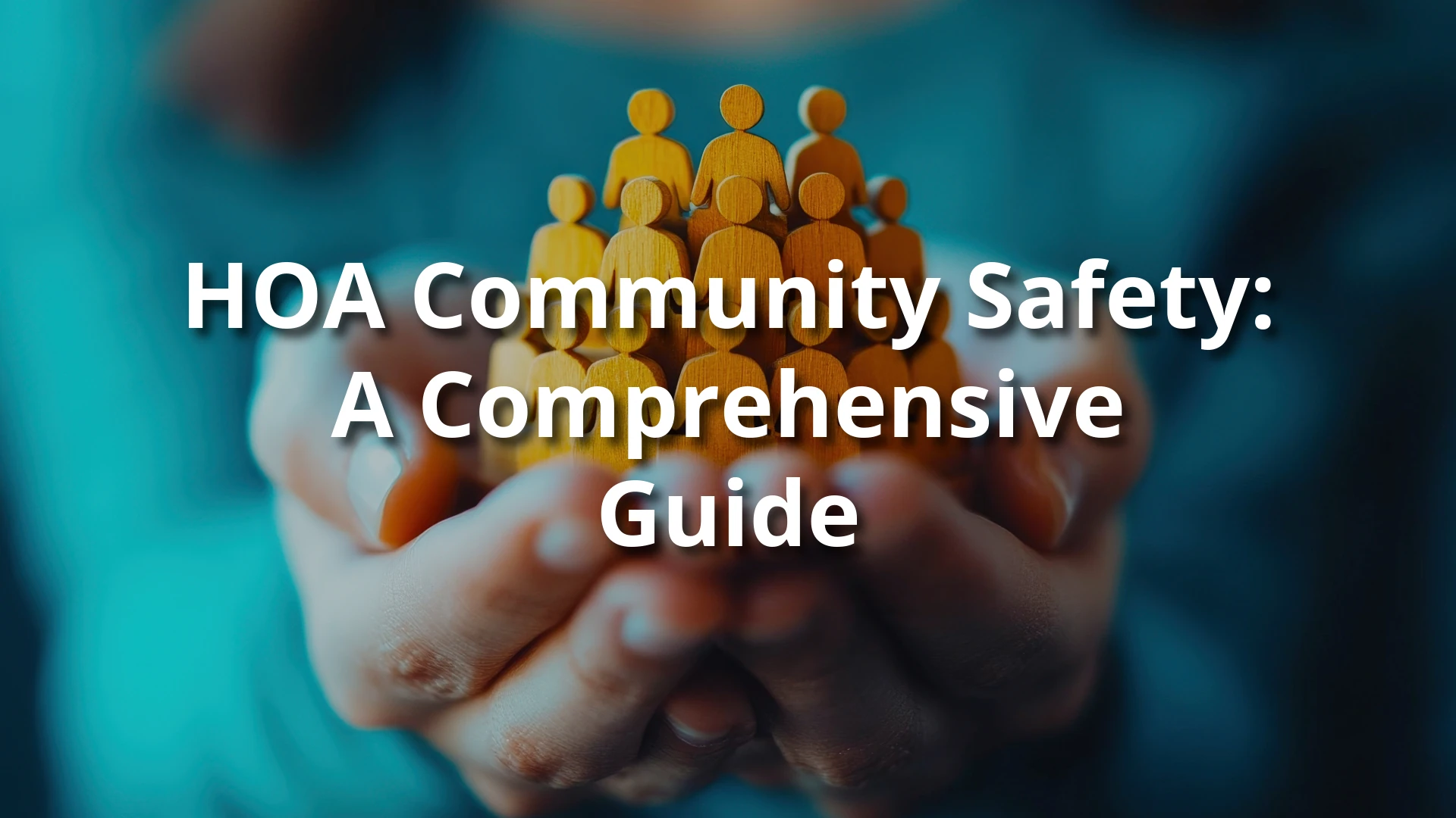 Hands cupping a cluster of wooden people figures, overlaid text: ‘HOA Community Safety: A Comprehensive Guide.