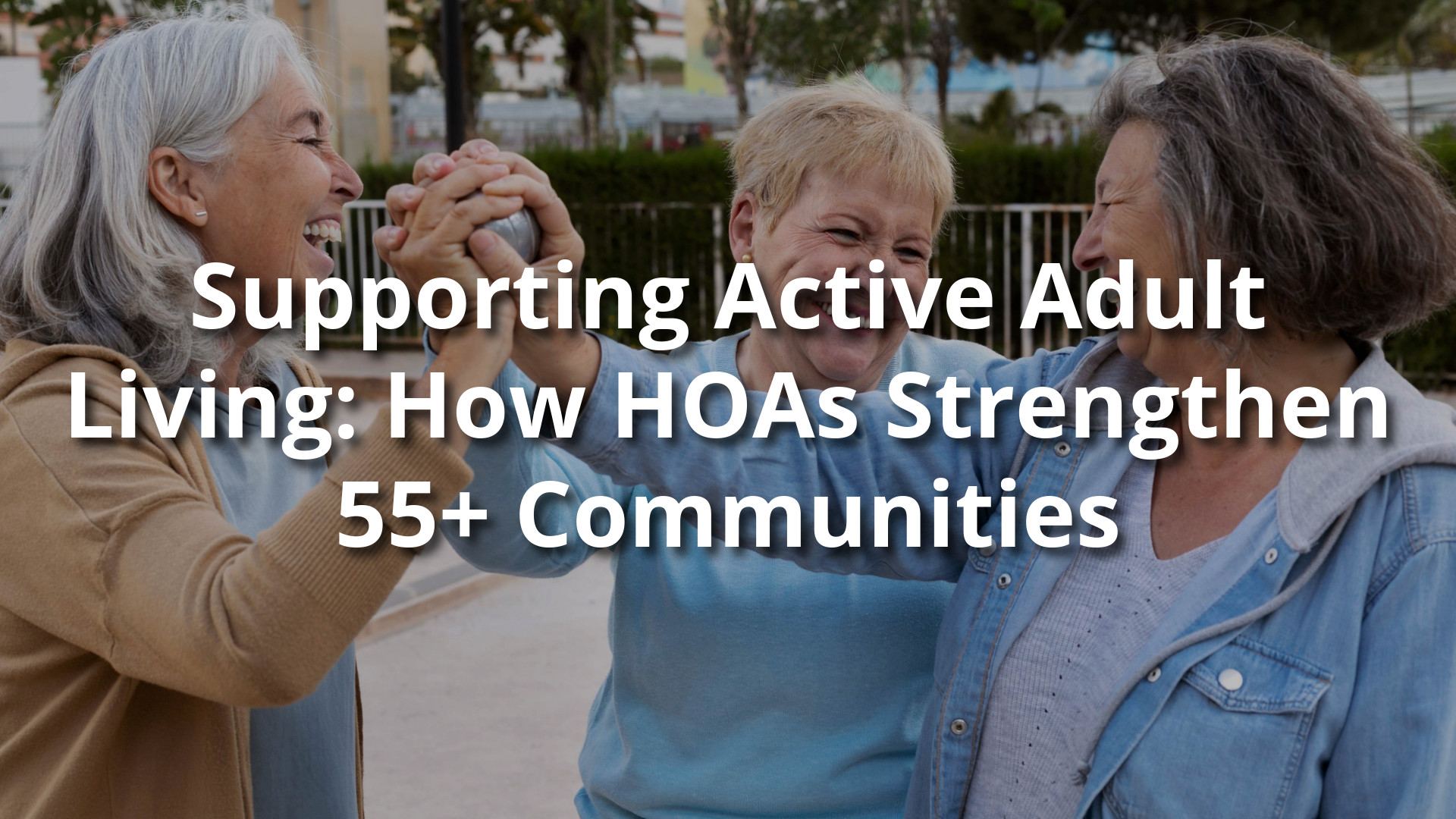 Supporting Active Adult Living: How HOAs Strengthen 55+ Communities 