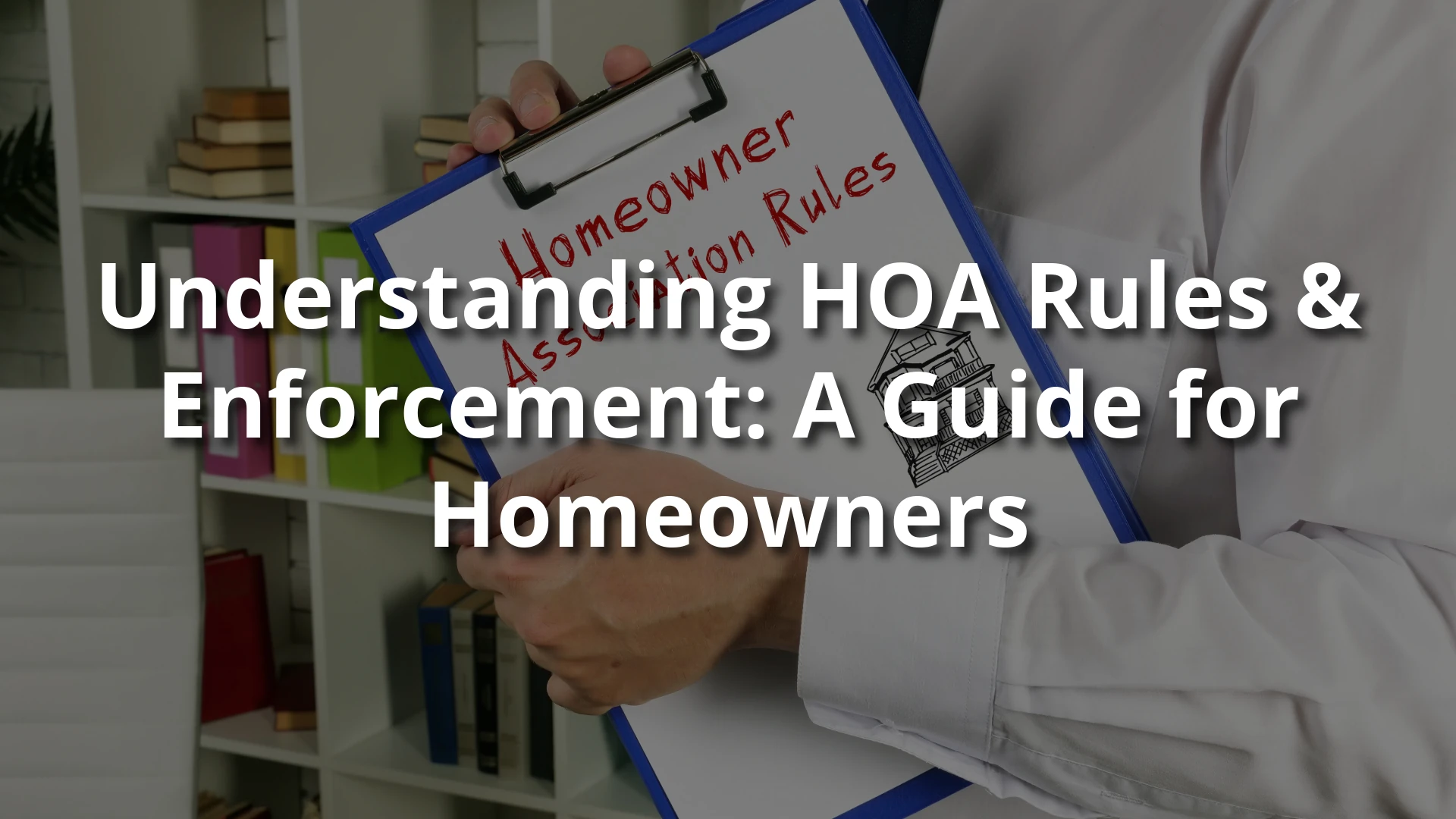 Person holding a clipboard labeled ‘Homeowner Association Rules’ in an office; overlaid text: ‘Understanding HOA Rules & Enforcement: A Guide for Homeowners.